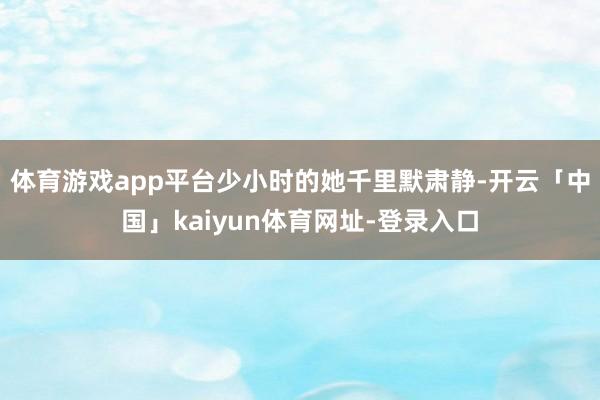 体育游戏app平台少小时的她千里默肃静-开云「中国」kaiyun体育网址-登录入口