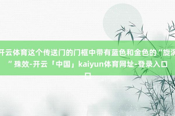 开云体育这个传送门的门框中带有蓝色和金色的“旋涡”殊效-开云「中国」kaiyun体育网址-登录入口