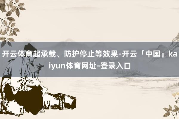 开云体育起承载、防护停止等效果-开云「中国」kaiyun体育网址-登录入口