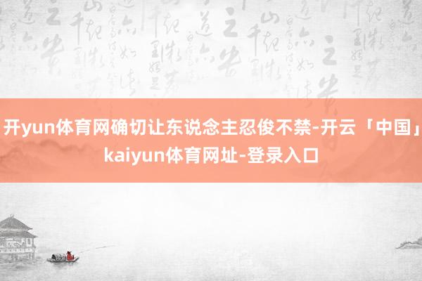 开yun体育网确切让东说念主忍俊不禁-开云「中国」kaiyun体育网址-登录入口