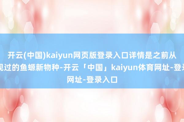 开云(中国)kaiyun网页版登录入口详情是之前从未发现过的鱼螈新物种-开云「中国」kaiyun体育网址-登录入口