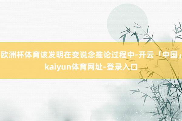 欧洲杯体育该发明在变说念推论过程中-开云「中国」kaiyun体育网址-登录入口
