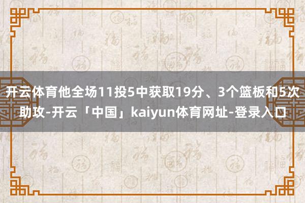 开云体育他全场11投5中获取19分、3个篮板和5次助攻-开云「中国」kaiyun体育网址-登录入口