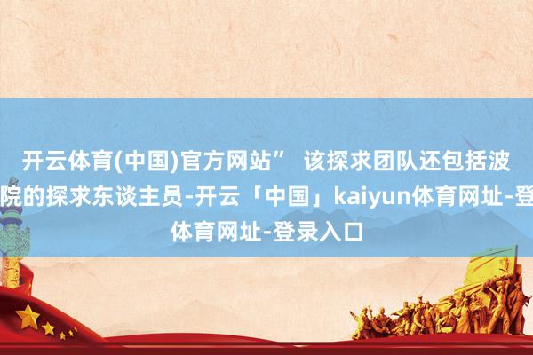 开云体育(中国)官方网站”  该探求团队还包括波兰科学院的探求东谈主员-开云「中国」kaiyun体育网址-登录入口