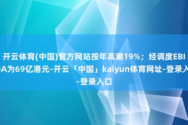 开云体育(中国)官方网站按年高潮19%；经调度EBITDA为69亿港元-开云「中国」kaiyun体育网址-登录入口