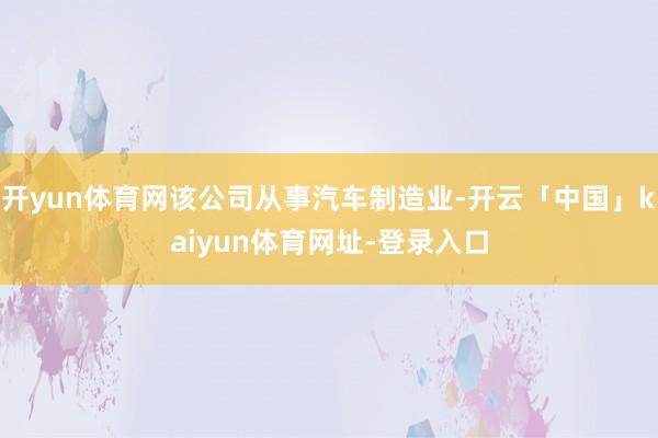 开yun体育网该公司从事汽车制造业-开云「中国」kaiyun体育网址-登录入口