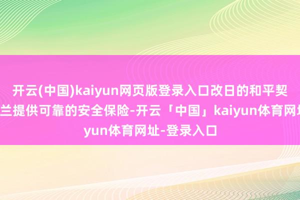 开云(中国)kaiyun网页版登录入口改日的和平契约应向乌克兰提供可靠的安全保险-开云「中国」kaiyun体育网址-登录入口