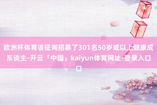 欧洲杯体育该征询招募了301名50岁或以上健康成东谈主-开云「中国」kaiyun体育网址-登录入口
