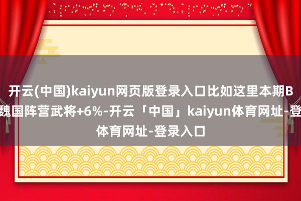 开云(中国)kaiyun网页版登录入口比如这里本期BUFF为魏国阵营武将+6%-开云「中国」kaiyun体育网址-登录入口