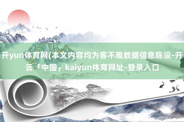 开yun体育网(本文内容均为客不雅数据信息陈设-开云「中国」kaiyun体育网址-登录入口