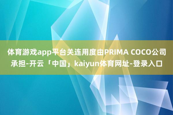 体育游戏app平台关连用度由PRIMA COCO公司承担-开云「中国」kaiyun体育网址-登录入口