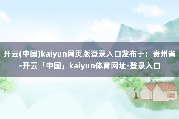 开云(中国)kaiyun网页版登录入口发布于：贵州省-开云「中国」kaiyun体育网址-登录入口