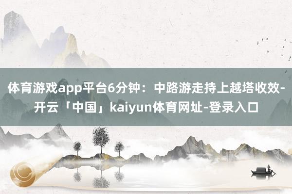 体育游戏app平台6分钟：中路游走持上越塔收效-开云「中国」kaiyun体育网址-登录入口