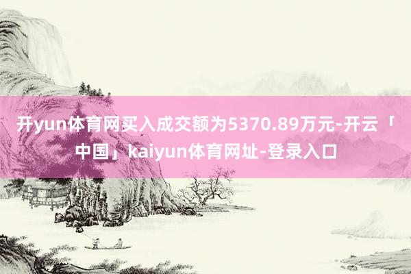 开yun体育网买入成交额为5370.89万元-开云「中国」kaiyun体育网址-登录入口