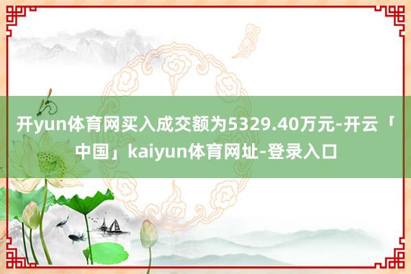 开yun体育网买入成交额为5329.40万元-开云「中国」kaiyun体育网址-登录入口