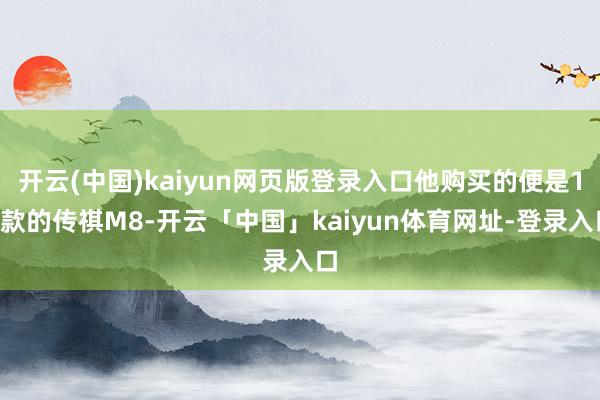 开云(中国)kaiyun网页版登录入口他购买的便是19款的传祺M8-开云「中国」kaiyun体育网址-登录入口