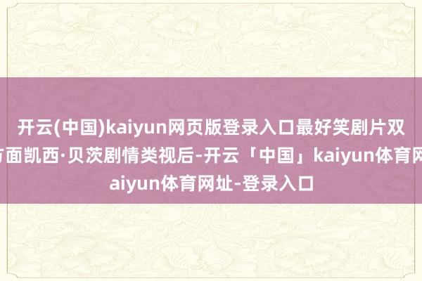 开云(中国)kaiyun网页版登录入口最好笑剧片双黄蛋；剧集方面凯西·贝茨剧情类视后-开云「中国」kaiyun体育网址-登录入口