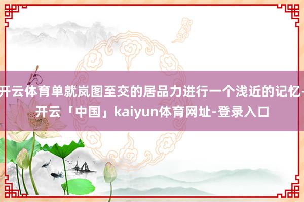 开云体育单就岚图至交的居品力进行一个浅近的记忆-开云「中国」kaiyun体育网址-登录入口