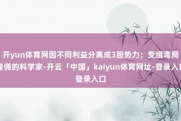 开yun体育网因不同利益分离成3股势力;受缉毒局雇佣的科学家-开云「中国」kaiyun体育网址-登录入口