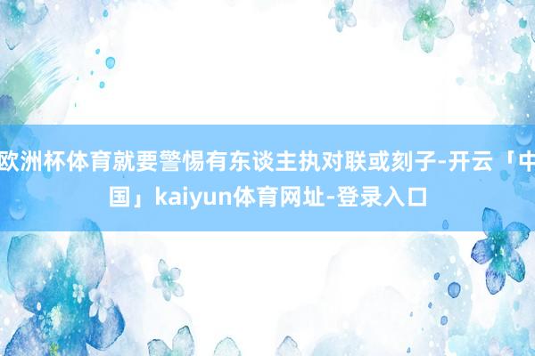 欧洲杯体育就要警惕有东谈主执对联或刻子-开云「中国」kaiyun体育网址-登录入口