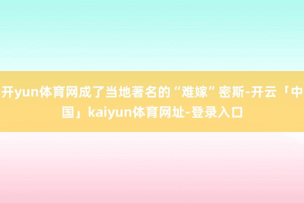 开yun体育网成了当地著名的“难嫁”密斯-开云「中国」kaiyun体育网址-登录入口