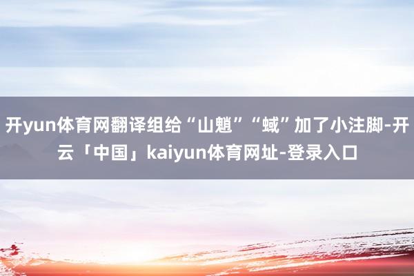 开yun体育网翻译组给“山魈”“蜮”加了小注脚-开云「中国」kaiyun体育网址-登录入口
