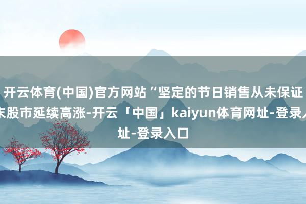 开云体育(中国)官方网站“坚定的节日销售从未保证年末股市延续高涨-开云「中国」kaiyun体育网址-登录入口