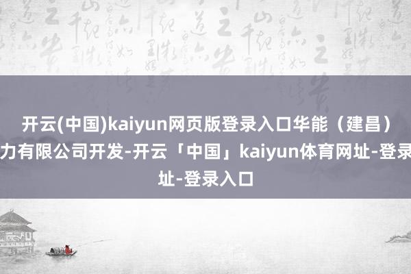 开云(中国)kaiyun网页版登录入口华能(建昌)新动力有限公司开发-开云「中国」kaiyun体育网址-登录入口