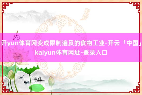 开yun体育网变成限制遍及的食物工业-开云「中国」kaiyun体育网址-登录入口