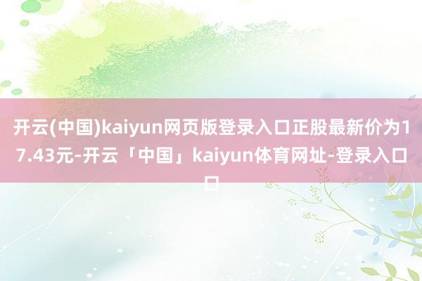 开云(中国)kaiyun网页版登录入口正股最新价为17.43元-开云「中国」kaiyun体育网址-登录入口