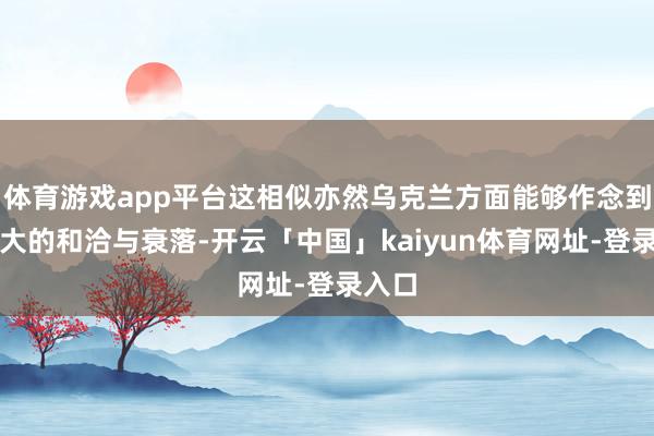 体育游戏app平台这相似亦然乌克兰方面能够作念到的最大的和洽与衰落-开云「中国」kaiyun体育网址-登录入口