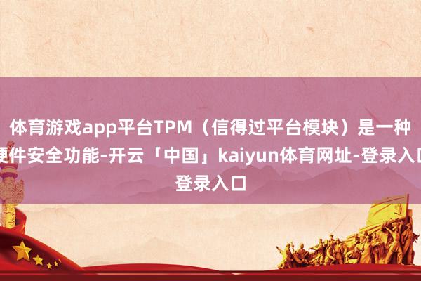 体育游戏app平台TPM（信得过平台模块）是一种硬件安全功能-开云「中国」kaiyun体育网址-登录入口