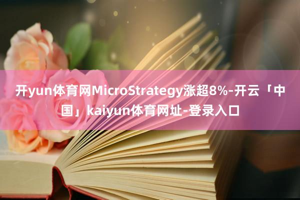 开yun体育网MicroStrategy涨超8%-开云「中国」kaiyun体育网址-登录入口