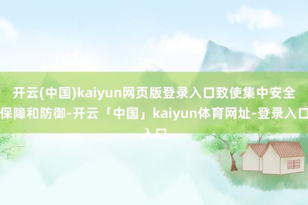 开云(中国)kaiyun网页版登录入口致使集中安全保障和防御-开云「中国」kaiyun体育网址-登录入口