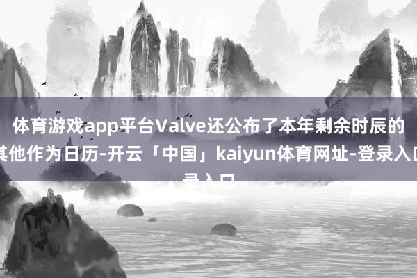 体育游戏app平台Valve还公布了本年剩余时辰的其他作为日历-开云「中国」kaiyun体育网址-登录入口