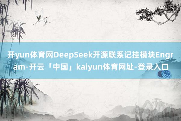 开yun体育网DeepSeek开源联系记挂模块Engram-开云「中国」kaiyun体育网址-登录入口
