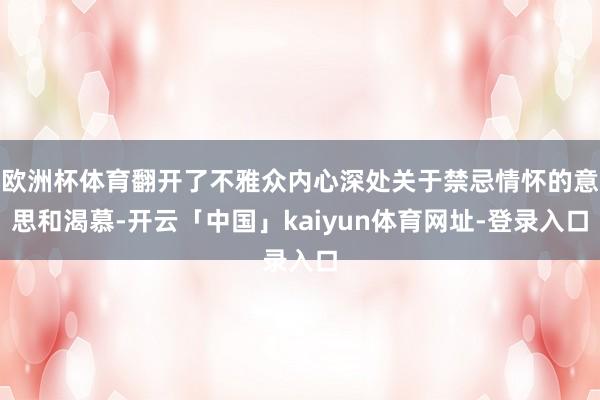 欧洲杯体育翻开了不雅众内心深处关于禁忌情怀的意思和渴慕-开云「中国」kaiyun体育网址-登录入口