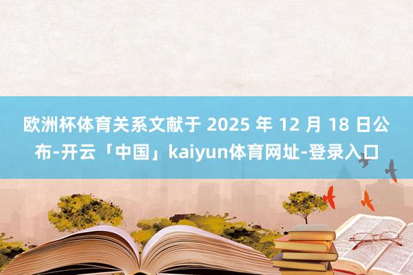 欧洲杯体育关系文献于 2025 年 12 月 18 日公布-开云「中国」kaiyun体育网址-登录入口