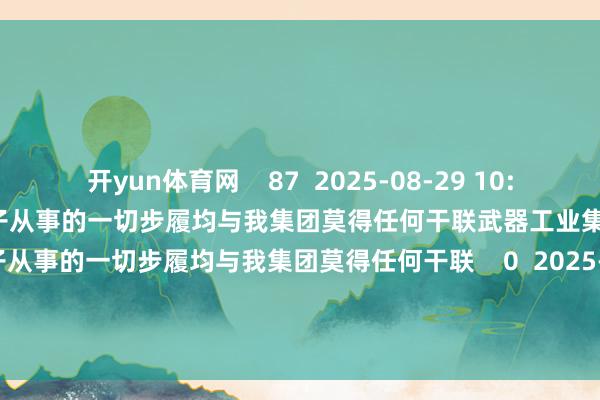 开yun体育网    87  2025-08-29 10:44     武器工业集团声明：罪犯分子从事的一切步履均与我集团莫得任何干联武器工业集团声明：罪犯分子从事的一切步履均与我集团莫得任何干联    0  2025-05-19 18:51     一财最热      点击关闭-开云「中国」kaiyun体育网址-登录入口
