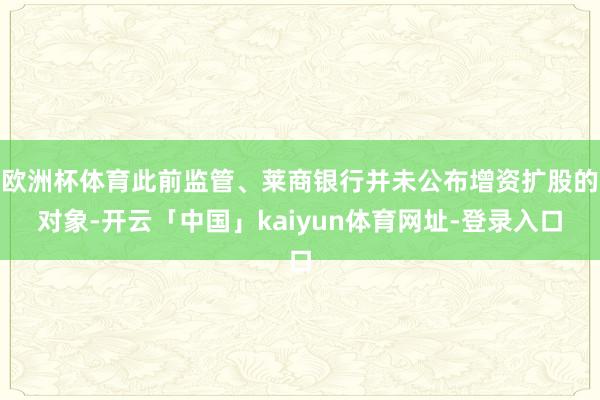 欧洲杯体育此前监管、莱商银行并未公布增资扩股的对象-开云「中国」kaiyun体育网址-登录入口