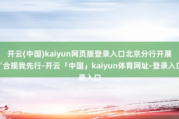 开云(中国)kaiyun网页版登录入口北京分行开展“合规我先行-开云「中国」kaiyun体育网址-登录入口