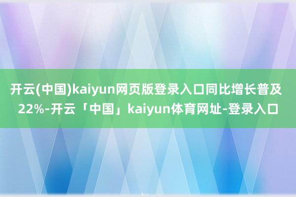 开云(中国)kaiyun网页版登录入口同比增长普及 22%-开云「中国」kaiyun体育网址-登录入口