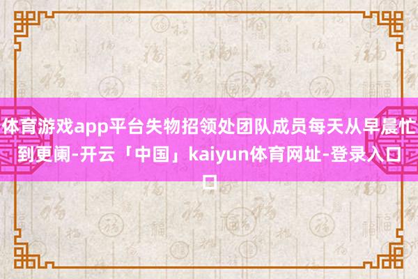 体育游戏app平台失物招领处团队成员每天从早晨忙到更阑-开云「中国」kaiyun体育网址-登录入口