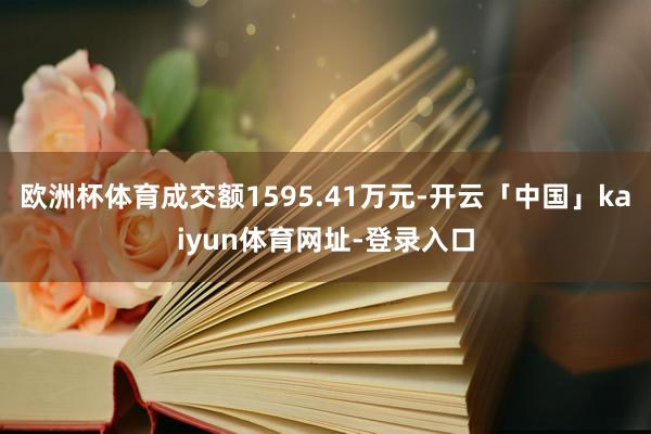 欧洲杯体育成交额1595.41万元-开云「中国」kaiyun体育网址-登录入口