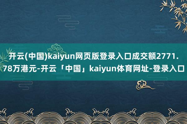 开云(中国)kaiyun网页版登录入口成交额2771.78万港元-开云「中国」kaiyun体育网址-登录入口