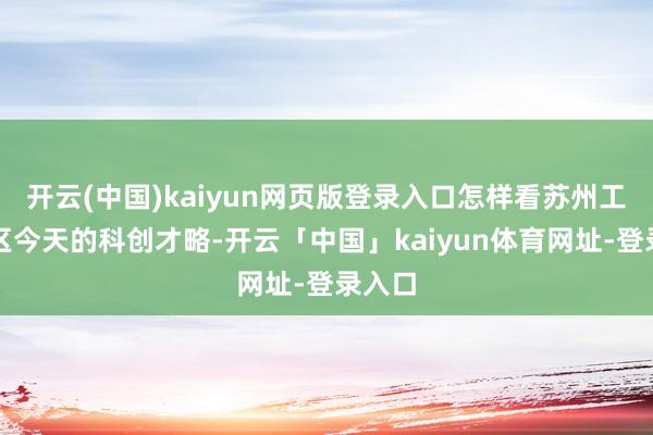 开云(中国)kaiyun网页版登录入口怎样看苏州工业园区今天的科创才略-开云「中国」kaiyun体育网址-登录入口