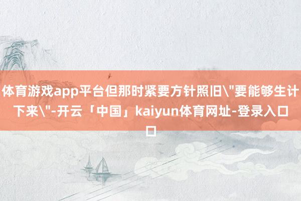 体育游戏app平台但那时紧要方针照旧