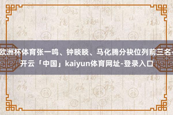 欧洲杯体育张一鸣、钟睒睒、马化腾分袂位列前三名-开云「中国」kaiyun体育网址-登录入口