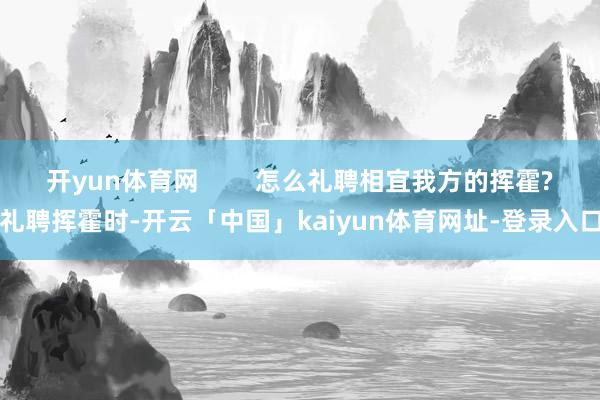 开yun体育网        怎么礼聘相宜我方的挥霍?礼聘挥霍时-开云「中国」kaiyun体育网址-登录入口