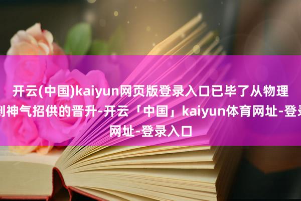 开云(中国)kaiyun网页版登录入口已毕了从物理资源到神气招供的晋升-开云「中国」kaiyun体育网址-登录入口